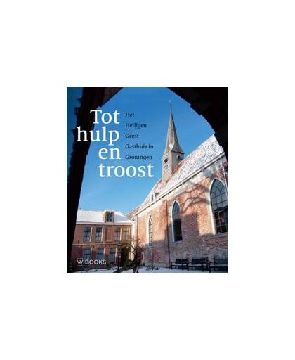 Tot hulp en troost. Het Heiligen Geest Gasthuis in Groningen, Martin Hillenga, Paperback