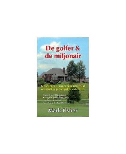 De golfer en de miljonair. een spannend en meeslepend verhaal om jezelf en je golfspel te verbeteren, Mark Fisher, Paperback