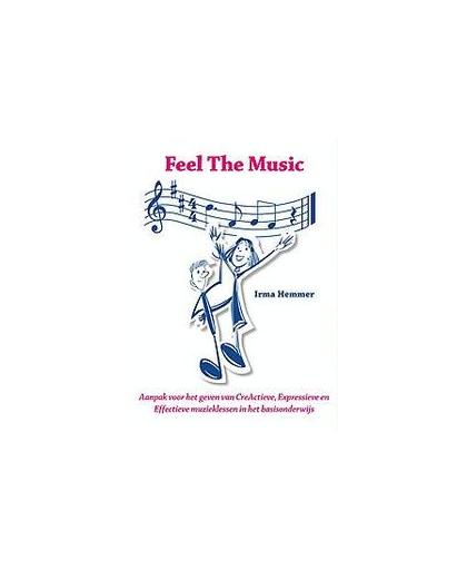 Feel The Music. aanpak voor het geven van CreActieve, Expressieve en Effectieve muzieklessen in het basisonderwijs, Irma Hemmer, Paperback