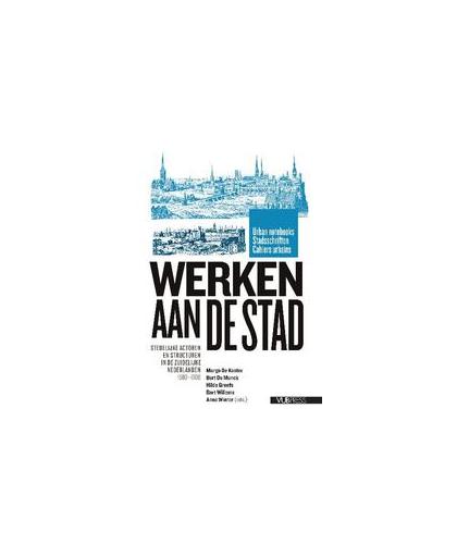 Werken aan de Stad. stedelijke actoren en structuren in de zuidelijke Nederlanden 1500-1900, Paperback