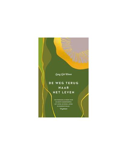 De weg terug naar het leven. een persoonlijk boek over het leven, de dood, liefde en paddenstoelen, Long, Litt Woon, Hardcover