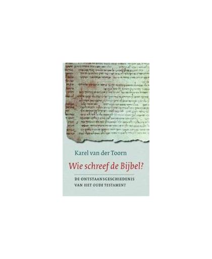 Wie schreef de Bijbel?. de ontstaansgeschiedenis van het Oude Testament, Van der Toorn, Karel van der, Paperback