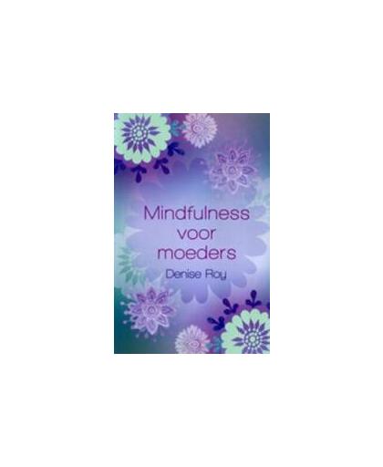 Mindfulness voor moeders. Roy, Denise, Paperback