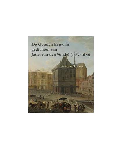 De gouden eeuw in gedichten van Joost van den Vondel (1587-1679). Zeven Provincien Reeks, Sneller, A. Agnes, Paperback