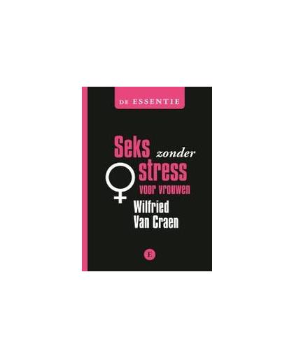 De essentie Seks zonder stress voor vrouwen. Wilfried van Craen, Paperback
