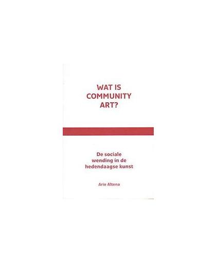 Wat is community art?. de sociale wending in de kunst, Arie Altena, Paperback