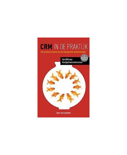 CRM in de praktijk. het succesvol invoeren van een klantgerichte bedrijfstrategie. van CRM naar klantgedreven ondernemen, Van Leeuwen, Sjors, Paperback