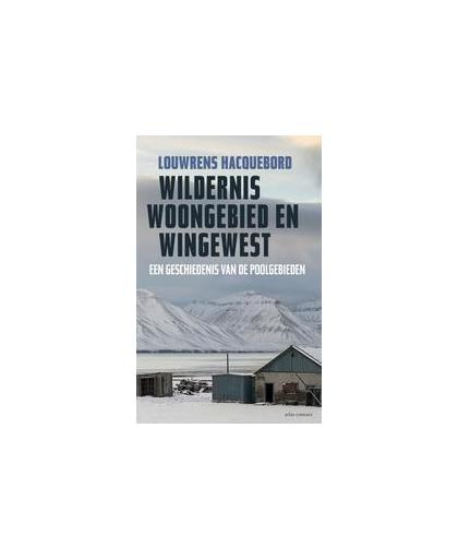 Wildernis, woongebied en wingewest. een geschiedenis van de poolgebieden, Louwrens Hacquebord, Paperback