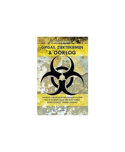 Gifgas, ziektekiemen en oorlog. waarom chemische en biologische wapens wel in de Eerste maar niet in de Tweede Wereldoorlog werden gebruikt, Gerard Aalders, Paperback