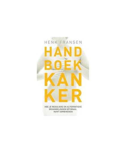 Handboek kanker. hoe je reguliere en alternatieve behandelingen optimaal kunt combineren, Henk Fransen, Paperback