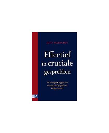 Effectief in cruciale gesprekken. de vier eigenschappen van een succesvol gesprek over lastige kwesties, Manschot, John, Hardcover