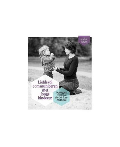 Liefdevol communiceren met jonge kinderen. opvoeden volgens de Gordon-methode, Peters, Jantine, Paperback