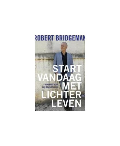 Start vandaag met lichter leven. handboek voor een bewust leven, Robert Bridgeman, Paperback