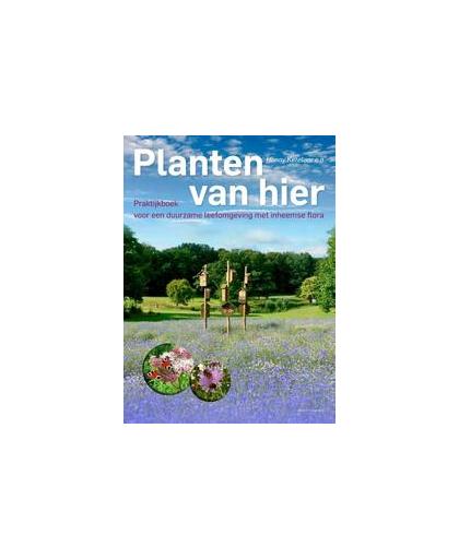 Planten van hier. Praktijkboek voor een duurzame leefomgeving met inheemse flora, Ketelaar, Henny, Hardcover