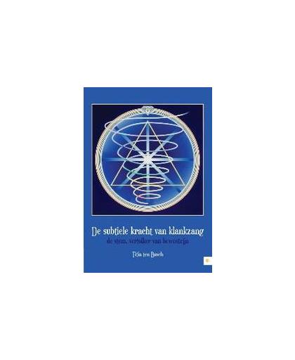 De subtiele kracht van klankzang. de stem, vertolker van bewustzijn, Titia ten Bosch, Paperback