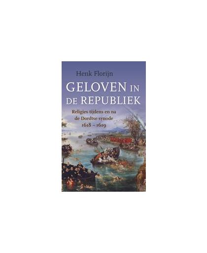 Geloven in de Republiek. Religies tijdens en na de Dordtse synode 1618-1619, Henk Florijn, Paperback