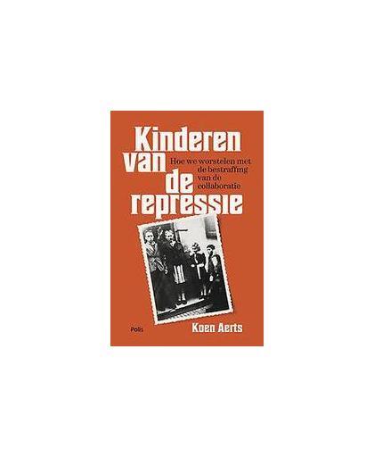 Kinderen van de repressie. hoe Vlaanderen worstelt met de bestraffing van de collaboratie, Koen Aerts, Paperback