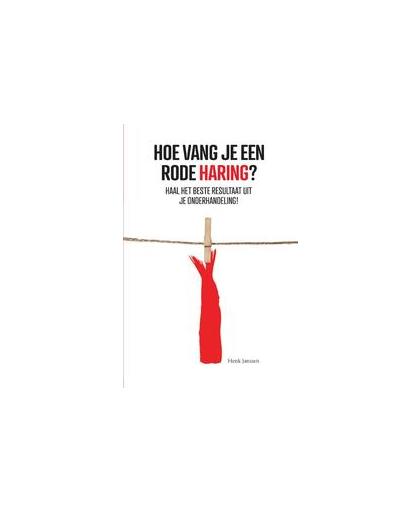 Hoe vang je een rode haring?. Haal het beste resultaat uit je onderhandeling!, Janssen, Henk, Hardcover