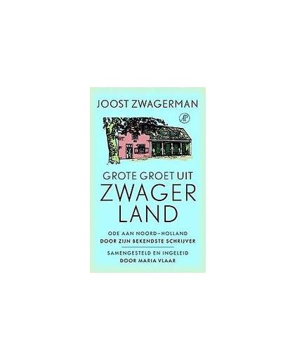 Grote groet uit Zwagerland. ode aan Noord-Holland door zijn bekendste schrijver, Zwagerman, Joost, Hardcover