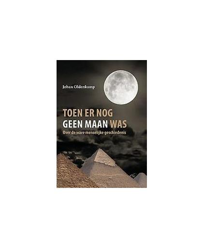 Toen er nog geen maan was. over de ware menselijke geschiedenis, Oldenkamp, Johan, Paperback