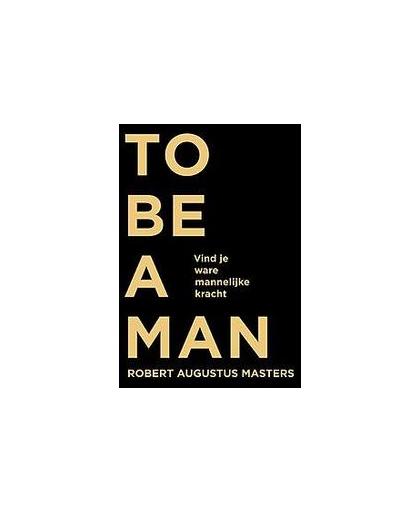 To be a man. vind je ware mannelijke kracht, Robert Masters, Paperback