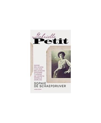 Gabrielle Petit. dood en leven van een Belgische spionne tijdens de eerste Wereldoorlog, Sophie De Schaepdrijver, Hardcover