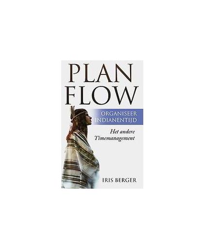Plan flow, organiseer indianentijd. Het andere timemanagement, Iris Berger, Hardcover