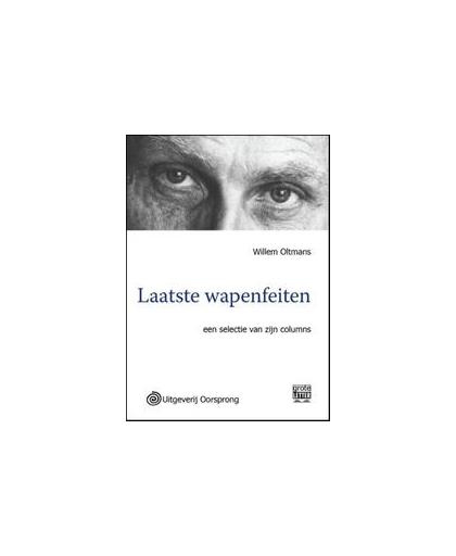 Laatste wapenfeiten. een selectie van columns die Willem Oltmans gedurende het laatste jaar van zijn leven op internet publiceerde, Willem Oltmans, Paperback
