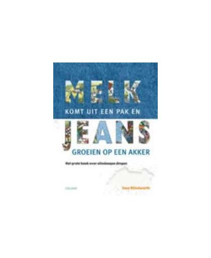 Melk komt uit een pak en jeans groeien op een akker. het grote boek over alledaagse dingen, Uwe Klindworth, Hardcover