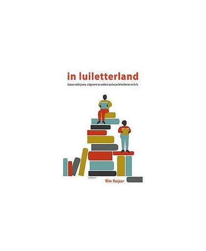 in Luiletterland. tussen schrijvers, uitgevers en andere curieuze letterheren m/v/x, Wim Huijser, Paperback