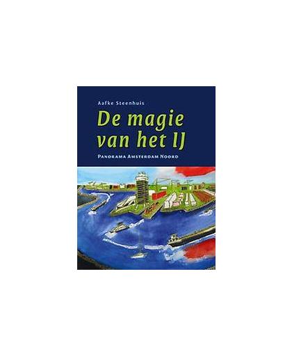 De magie van het IJ. panorama Amsterdam Noord, Steenhuis, Aafke, Hardcover