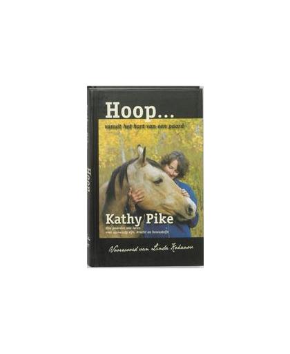 Hoop... Vanuit het hart van het paard. hoe paarden ons leren over aanwezig zijn, kracht en bewustzijn, Pike, Kathy, Hardcover