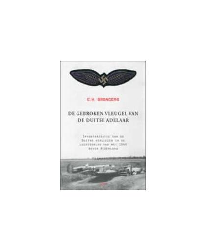 De gebroken vleugel van de Duitse adelaar. inventarisatie van de Duitse verliezen in luchtoorlog van mei 1940 boven Nederland, E.H. Brongers, Paperback