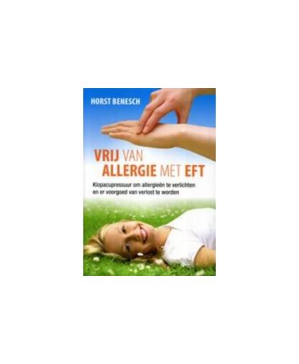 Vrij van allergie met EFT. minder klachten of klachtenvrij met EFT-klopacupressuur, Horst Benesch, Paperback