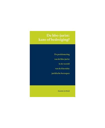 De HBO-jurist: kans of bedreiging?. de positionering van de hbo-jurist in de wereld van de klassieke juridische beroepen, Suzanne de Rooij, Paperback