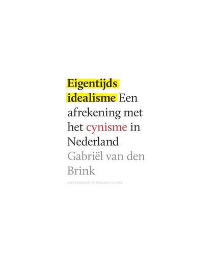 Eigentijds idealisme. een afrekening met het cynisme in Nederland, Van den Brink, Gabriël, Paperback