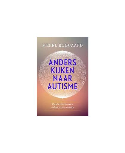 Anders kijken naar autisme. comfortabel met een andere manier van zijn, Merel Boogaard, Paperback