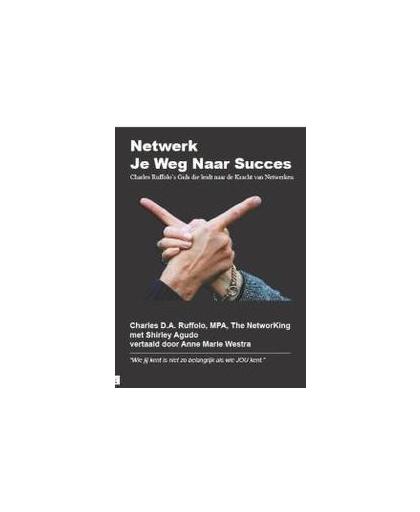 Netwerk Je Weg Naar Succes. Charles Ruffolo's gids die leidt naar de kracht van netwerken, Ruffolo, Charles, Hardcover