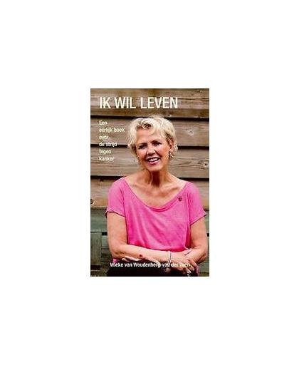 Ik wil leven. een eerlijk boek over de strijd tegen kanker, Woudenberg - van der Veen, Wieke van, Paperback