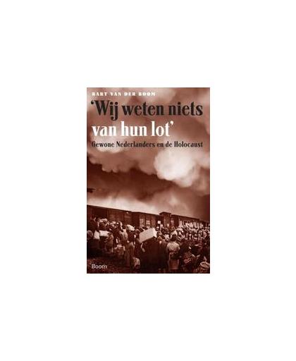 'Wij weten niets van hun lot'. gewone Nederlanders en de Holocaust, Van der Boom, Bart, Paperback