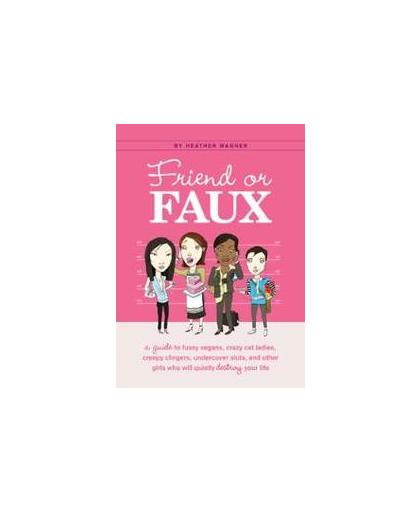 Friend or Faux. A Guide to Fussy Vegans, Crazy Cat Ladies, Creepy Clingers, Undercover Sluts, and Other Girls Who Will Quietly Destroy Your Life (E), Heather Wagner, Hardcover