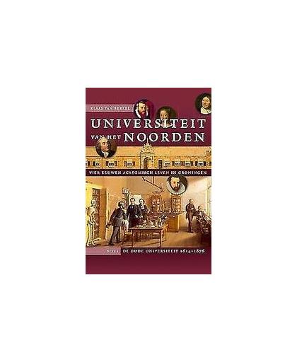 Universiteit van het Noorden: 1 De oude universiteit, 1614-1876. Studies over de Geschiedenis van de Groningse Universiteit, Klaas van Berkel, Hardcover