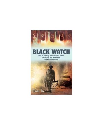 Black Watch. van de landing in Normandië tot de bevrijding van Nederland de jacht op Himmler, Tom Renouf, Paperback