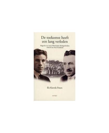De toekomst heeft een lang verleden. bografie van twee Hilversumse dwangarbeiders 1944-1945 in Nazi-Duitsland, Kiewik, Els, Paperback