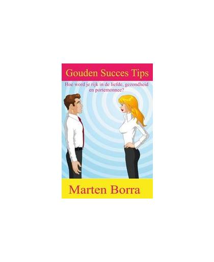 Gouden succes tips. hoe word je rijk in de liefde, gezondheid en portemonnee?, Marten Borra, Paperback