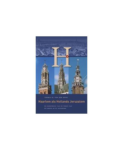 Haarlem als Hollands Jeruzalem. de oorsprong van de toren van de Grote of St.-Bavokerk, Von der Dunk, Thomas, Paperback