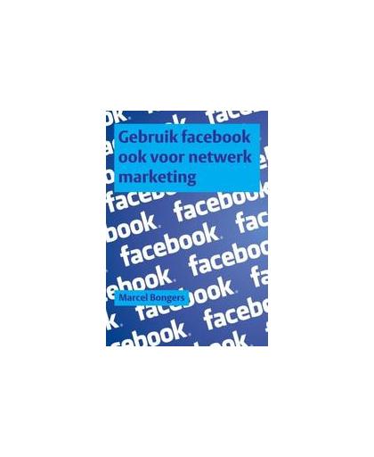 Gebruik facebook ook voor netwerk marketing. Marcel Bongers, Paperback