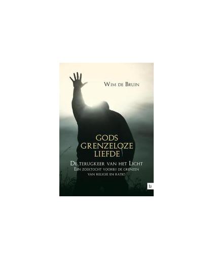Gods grenzeloze liefde. de terugkeer van het licht, een zoektocht voorbij de grenzen van religie en ratio, Wim de Bruin, Paperback