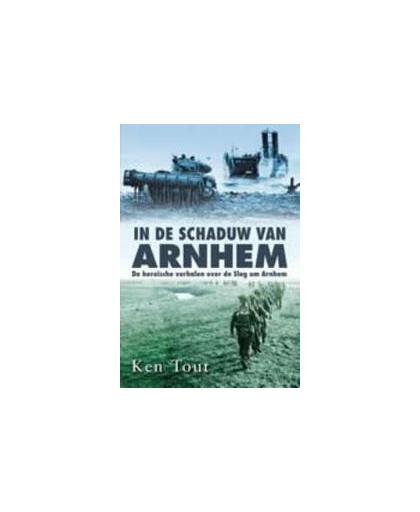 In de schaduw van Arnhem. de heroïsche verhalen over de Slag om Arnhem, Tout, Ken, Paperback