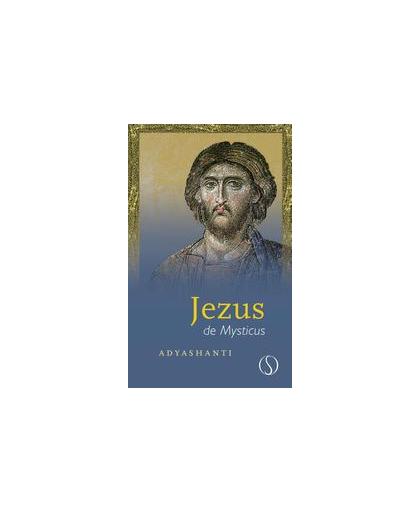 Jezus de mysticus. de belichaming van de geest door een revolutionaire mysticus, Adyashanti, Hardcover